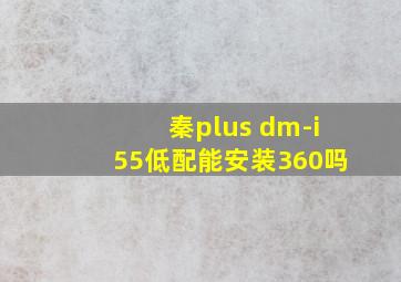 秦plus dm-i55低配能安装360吗